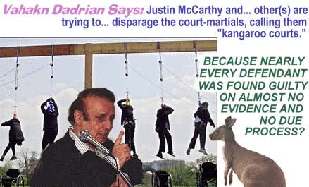 Vahakn Dadrian Says: "Justin McCarthy and ... other(S) are trying to ... disparage the court-martials, calling them ‘kangaroo courts.'"BECAUSE NEARLY EVERY DEFENDANT WAS FOUND GUILTY ON ALMOST NO EVIDENCE AND NO DUE PROCESS?